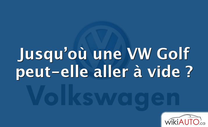 Jusqu’où une VW Golf peut-elle aller à vide ?